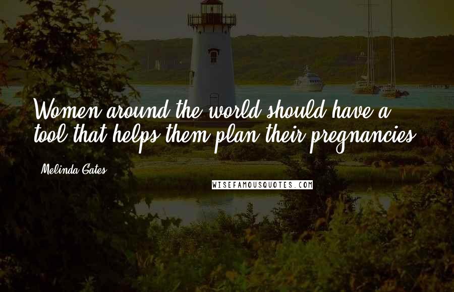 Melinda Gates quotes: Women around the world should have a tool that helps them plan their pregnancies.