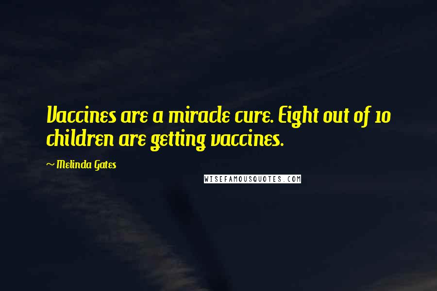 Melinda Gates quotes: Vaccines are a miracle cure. Eight out of 10 children are getting vaccines.