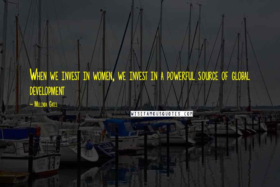 Melinda Gates quotes: When we invest in women, we invest in a powerful source of global development