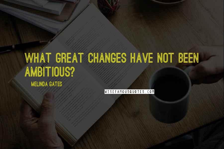 Melinda Gates quotes: What great changes have not been ambitious?
