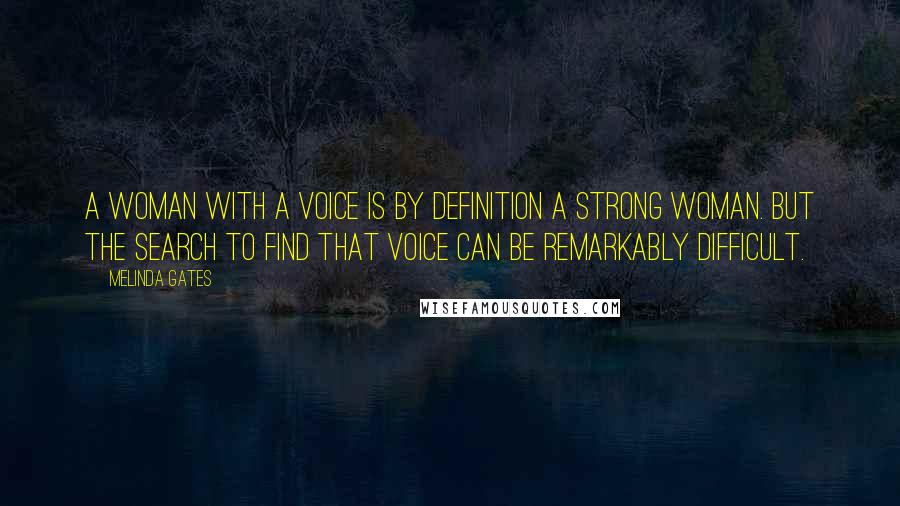 Melinda Gates quotes: A woman with a voice is by definition a strong woman. But the search to find that voice can be remarkably difficult.