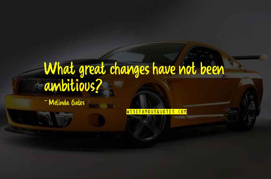 Melinda Gates Quotes By Melinda Gates: What great changes have not been ambitious?
