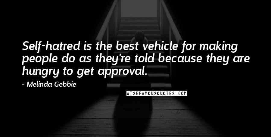 Melinda Gebbie quotes: Self-hatred is the best vehicle for making people do as they're told because they are hungry to get approval.