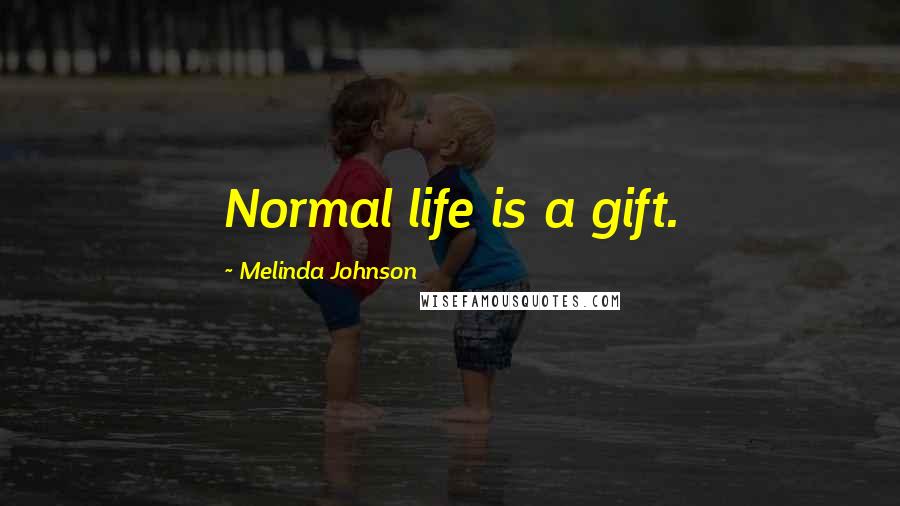 Melinda Johnson quotes: Normal life is a gift.