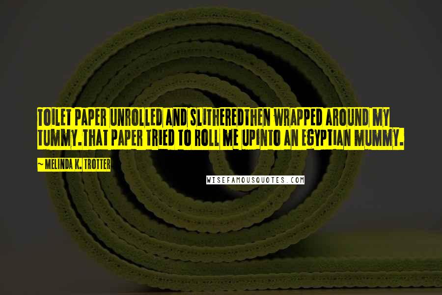 Melinda K. Trotter quotes: Toilet paper unrolled and slitheredthen wrapped around my tummy.That paper tried to roll me upinto an Egyptian mummy.