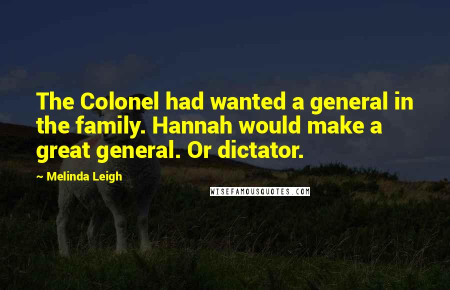 Melinda Leigh quotes: The Colonel had wanted a general in the family. Hannah would make a great general. Or dictator.