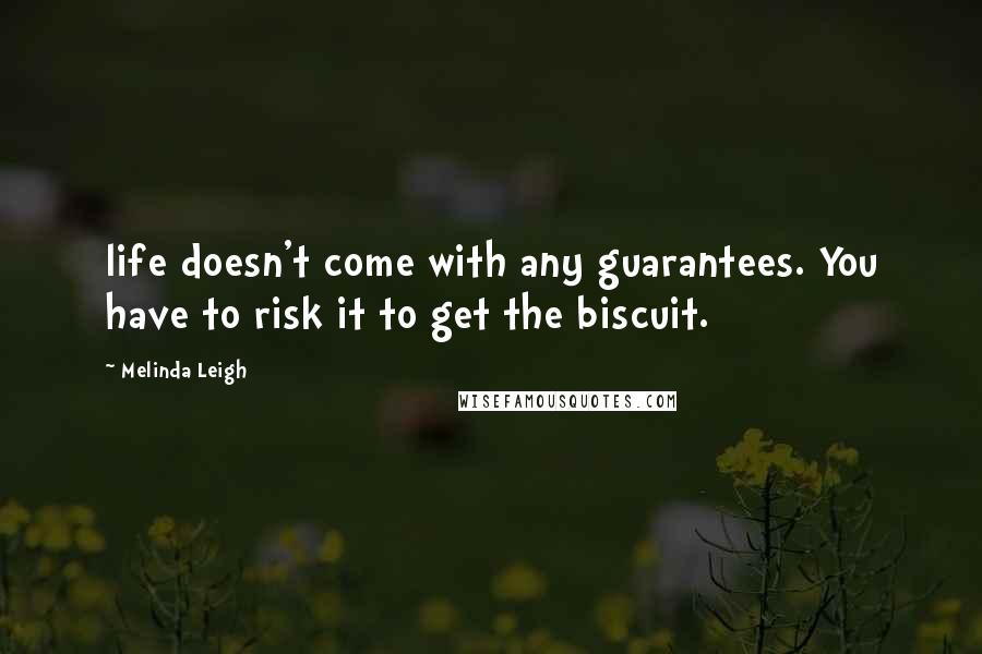 Melinda Leigh quotes: life doesn't come with any guarantees. You have to risk it to get the biscuit.