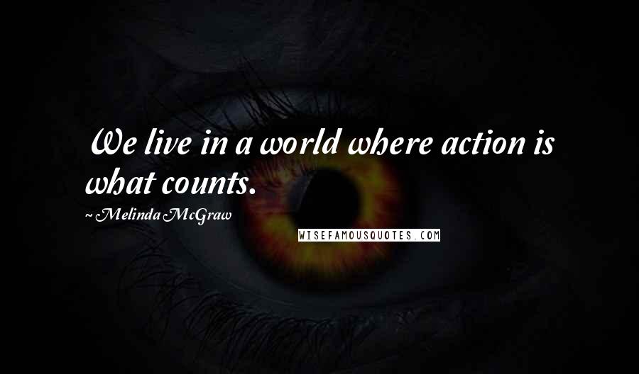 Melinda McGraw quotes: We live in a world where action is what counts.