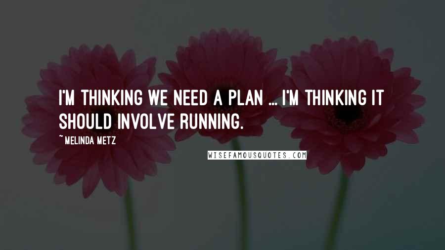 Melinda Metz quotes: I'm thinking we need a plan ... I'm thinking it should involve running.