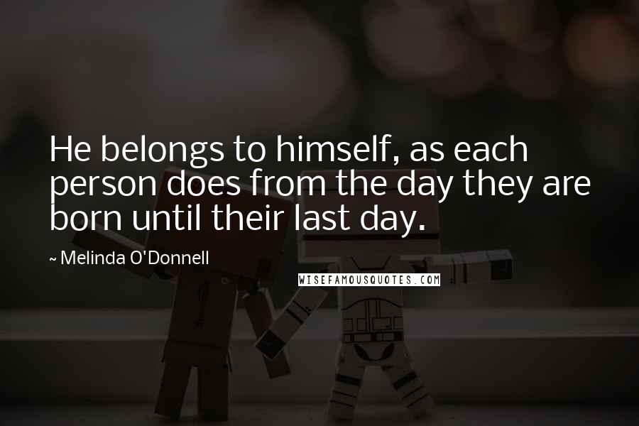 Melinda O'Donnell quotes: He belongs to himself, as each person does from the day they are born until their last day.