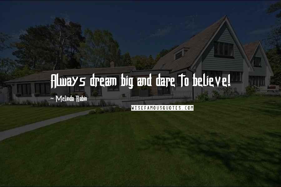 Melinda Rabin quotes: Always dream big and dare to believe! Melinda Rabin quotes: Always dream big and dare to believe!