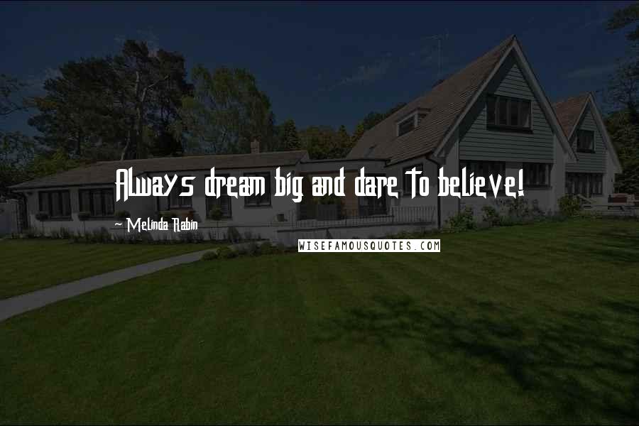 Melinda Rabin quotes: Always dream big and dare to believe!