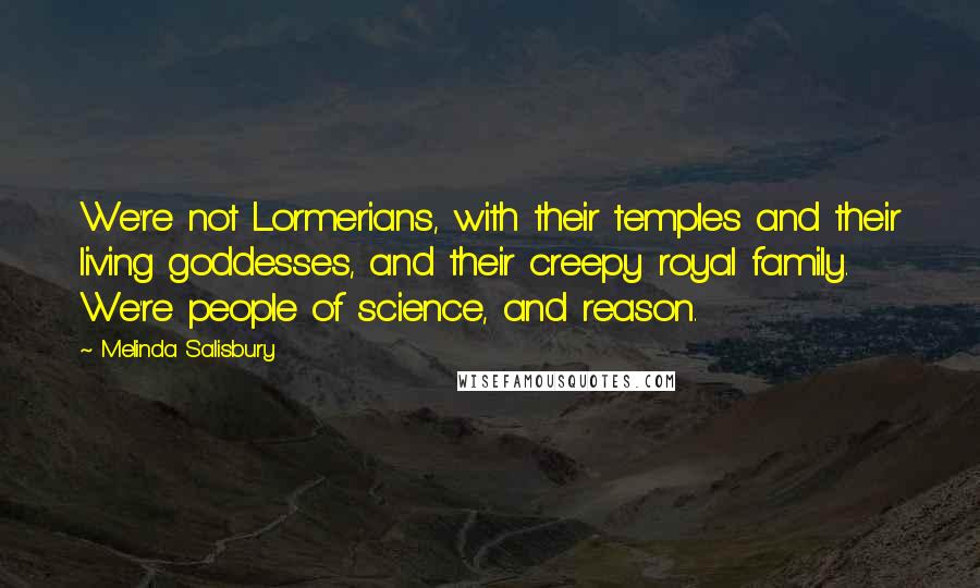 Melinda Salisbury quotes: We're not Lormerians, with their temples and their living goddesses, and their creepy royal family. We're people of science, and reason.