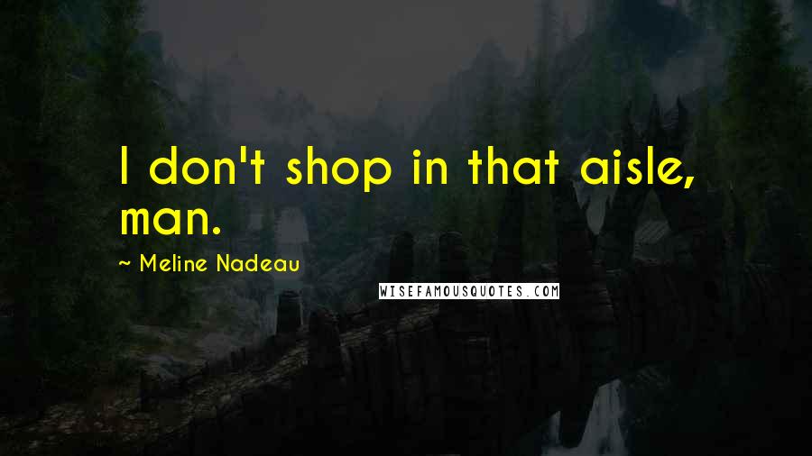 Meline Nadeau quotes: I don't shop in that aisle, man.