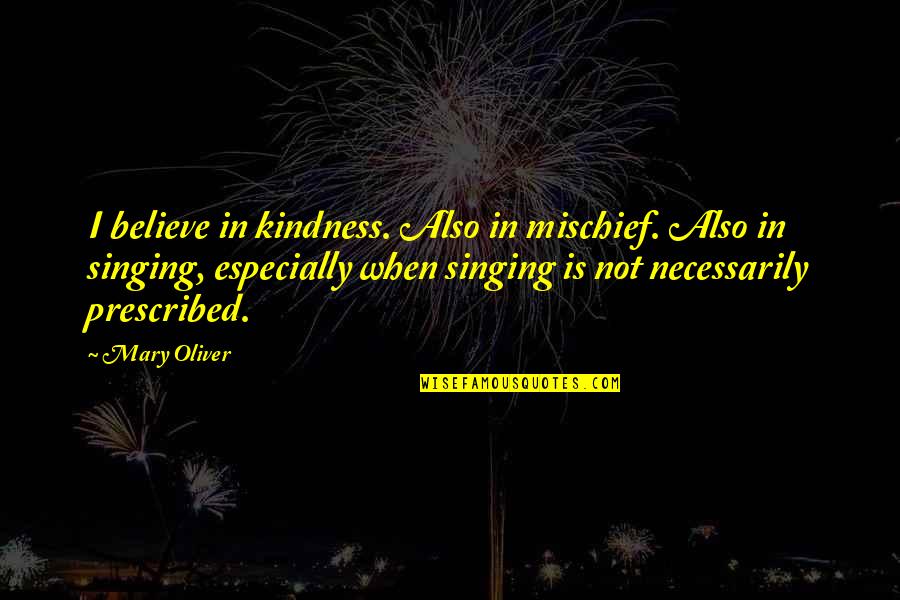 Melinus Plant Quotes By Mary Oliver: I believe in kindness. Also in mischief. Also