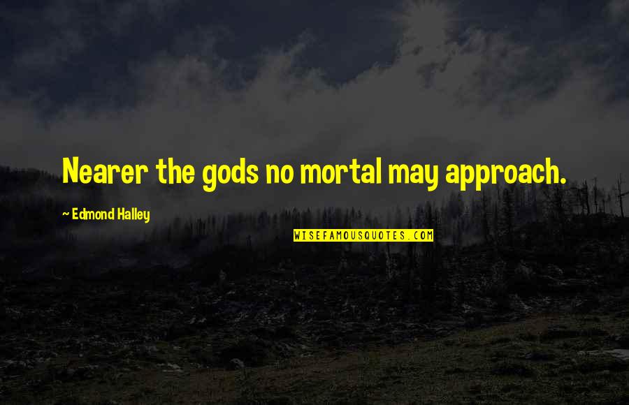 Meliora Group Quotes By Edmond Halley: Nearer the gods no mortal may approach.
