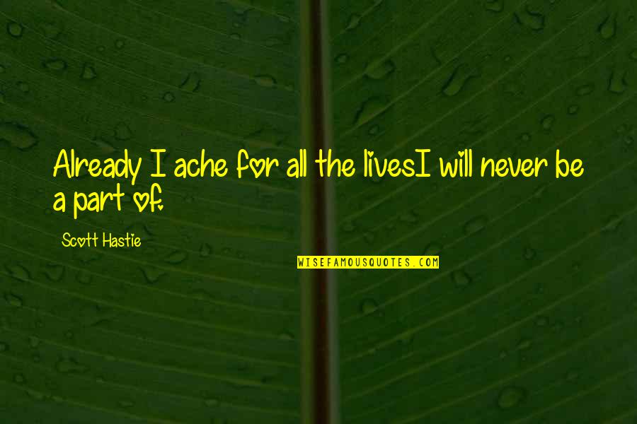 Meliorated Quotes By Scott Hastie: Already I ache for all the livesI will Meliorated Quotes By Scott Hastie: Already I ache for all the livesI will