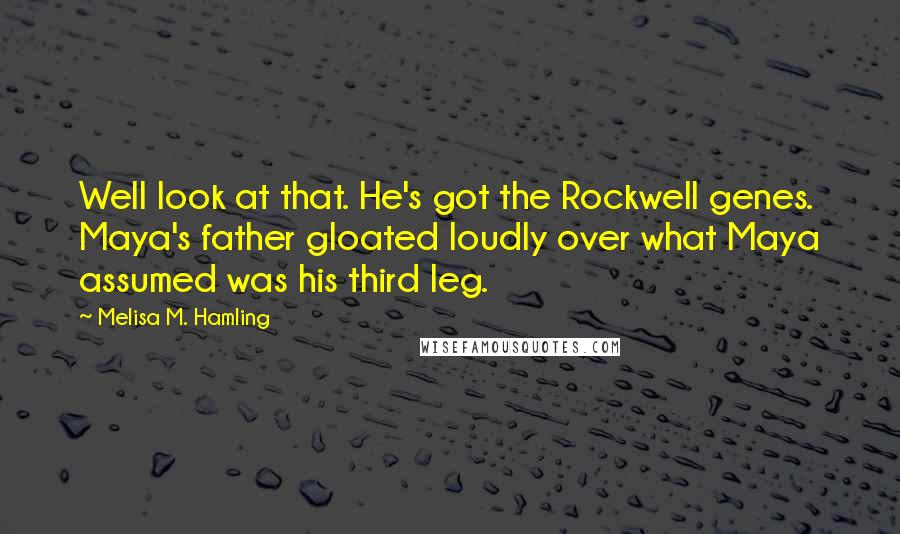 Melisa M. Hamling quotes: Well look at that. He's got the Rockwell genes. Maya's father gloated loudly over what Maya assumed was his third leg.