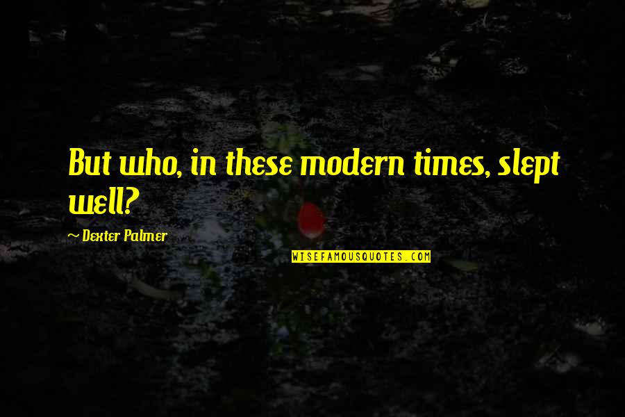 Melisandre Book Quotes By Dexter Palmer: But who, in these modern times, slept well? Melisandre Book Quotes By Dexter Palmer: But who, in these modern times, slept well?