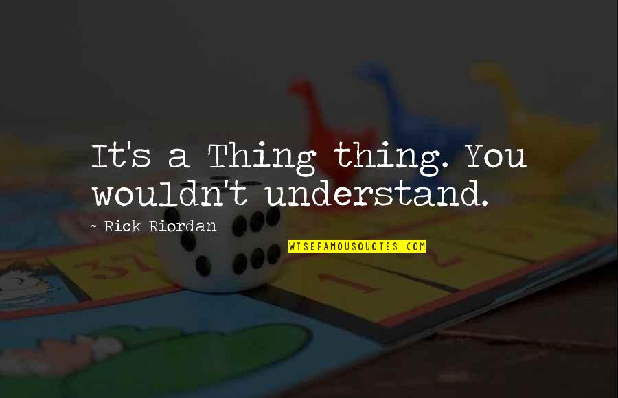 Melisandres Shadow Quotes By Rick Riordan: It's a Thing thing. You wouldn't understand. Melisandres Shadow Quotes By Rick Riordan: It's a Thing thing. You wouldn't understand.