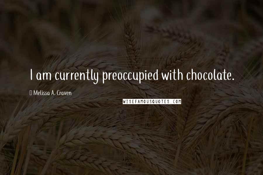 Melissa A. Craven quotes: I am currently preoccupied with chocolate.