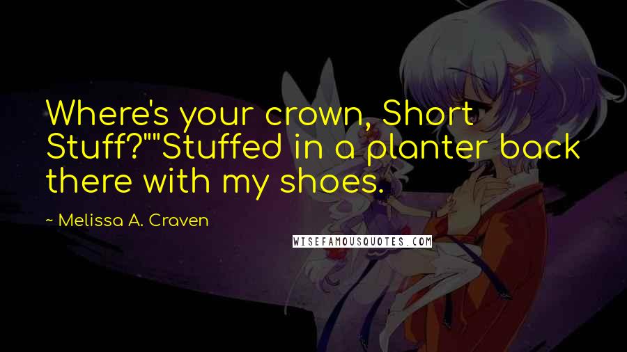 Melissa A. Craven quotes: Where's your crown, Short Stuff?""Stuffed in a planter back there with my shoes.