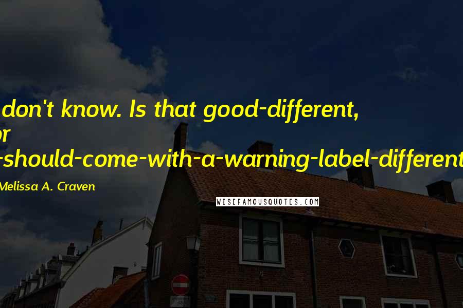 Melissa A. Craven quotes: I don't know. Is that good-different, or I-should-come-with-a-warning-label-different?