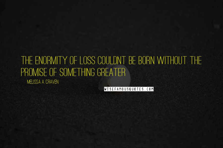 Melissa A. Craven quotes: the enormity of loss couldnt be born without the promise of something greater