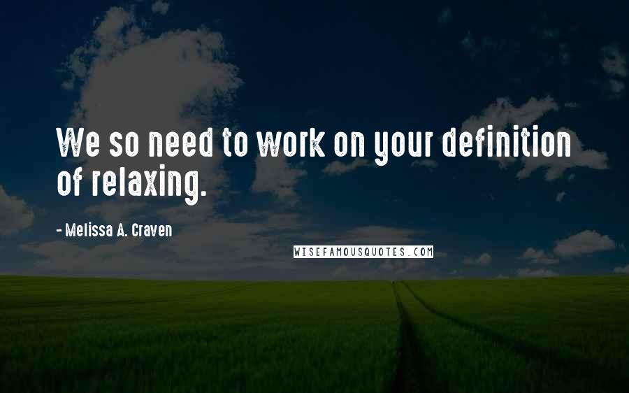 Melissa A. Craven quotes: We so need to work on your definition of relaxing.