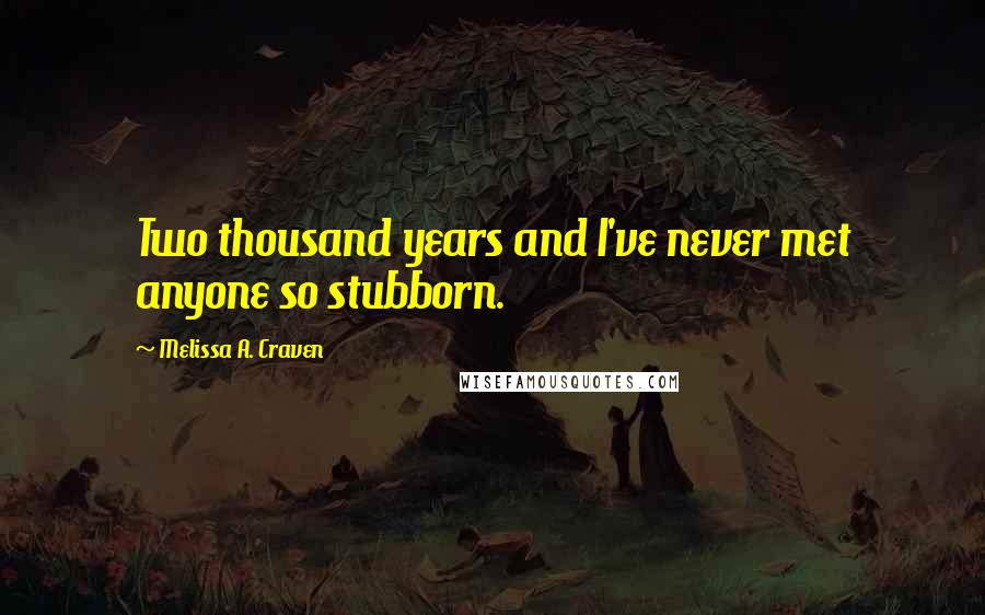 Melissa A. Craven quotes: Two thousand years and I've never met anyone so stubborn.