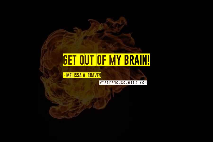 Melissa A. Craven quotes: Get out of my brain!