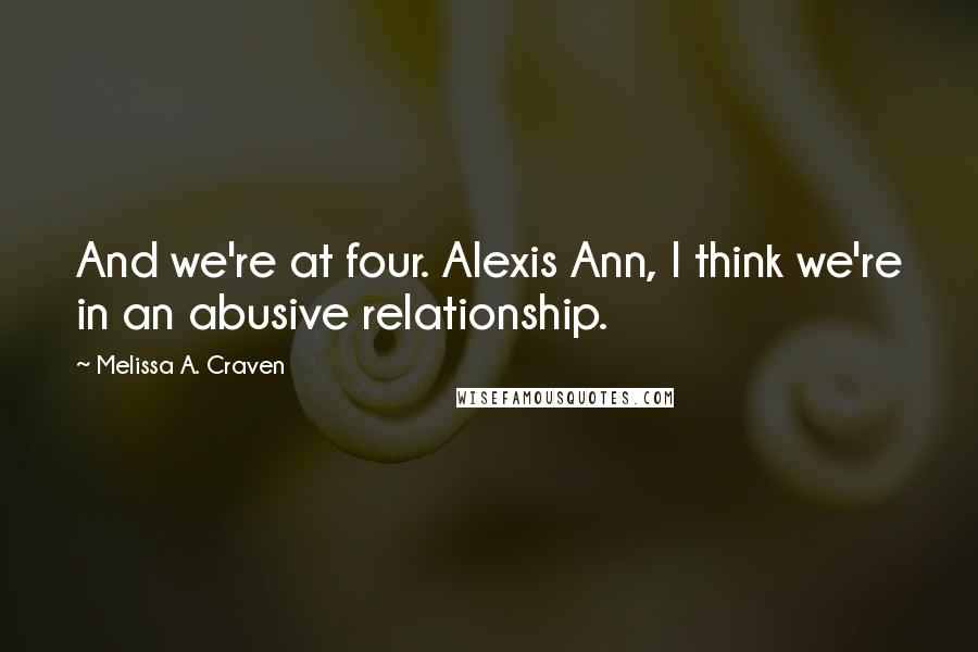 Melissa A. Craven quotes: And we're at four. Alexis Ann, I think we're in an abusive relationship.