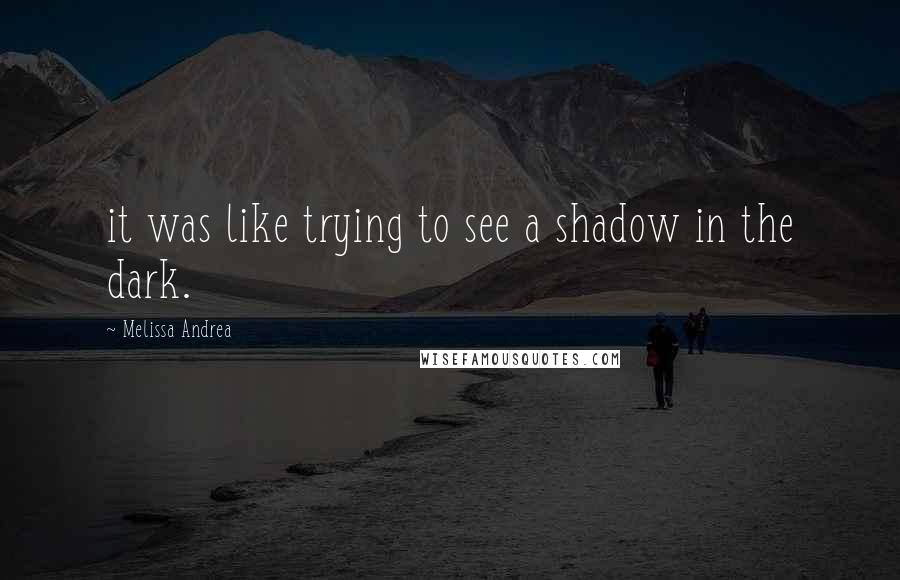 Melissa Andrea quotes: it was like trying to see a shadow in the dark.