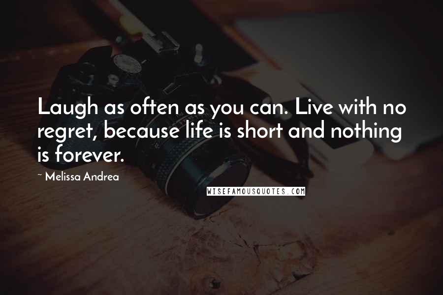 Melissa Andrea quotes: Laugh as often as you can. Live with no regret, because life is short and nothing is forever.