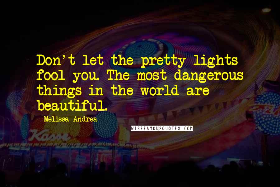 Melissa Andrea quotes: Don't let the pretty lights fool you. The most dangerous things in the world are beautiful.