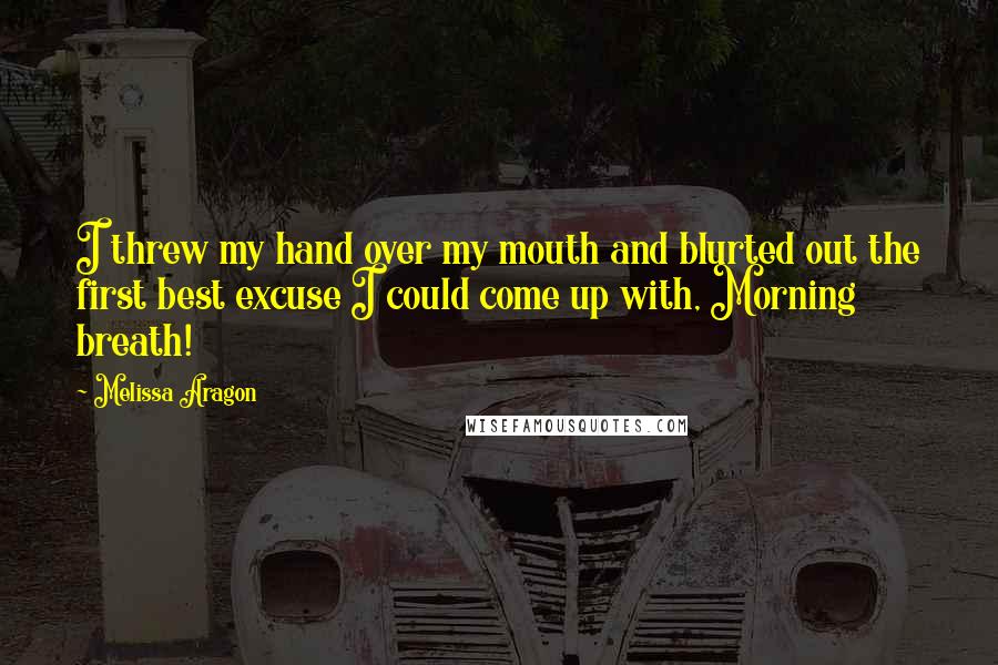 Melissa Aragon quotes: I threw my hand over my mouth and blurted out the first best excuse I could come up with, Morning breath! Melissa Aragon quotes: I threw my hand over my mouth and blurted out the first best excuse I could come up with, Morning breath!
