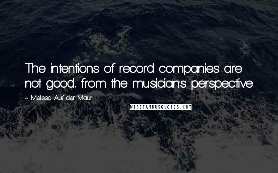 Melissa Auf Der Maur quotes: The intentions of record companies are not good, from the musician's perspective.