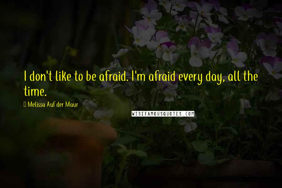 Melissa Auf Der Maur quotes: I don't like to be afraid. I'm afraid every day, all the time.