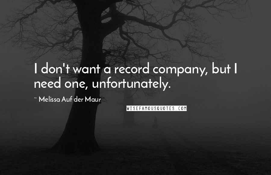 Melissa Auf Der Maur quotes: I don't want a record company, but I need one, unfortunately.