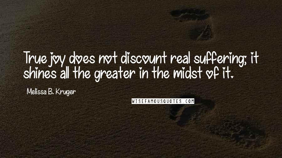 Melissa B. Kruger quotes: True joy does not discount real suffering; it shines all the greater in the midst of it.