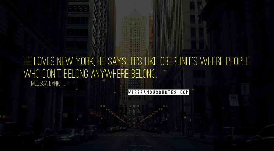 Melissa Bank quotes: He loves New York, he says. 'It's like Oberlinit's where people who don't belong anywhere belong.