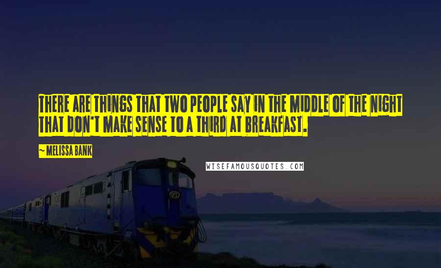 Melissa Bank quotes: There are things that two people say in the middle of the night That don't make sense to a third at breakfast. Melissa Bank quotes: There are things that two people say in the middle of the night That don't make sense to a third at breakfast.
