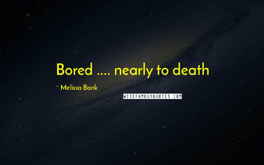 Melissa Bank quotes: Bored .... nearly to death