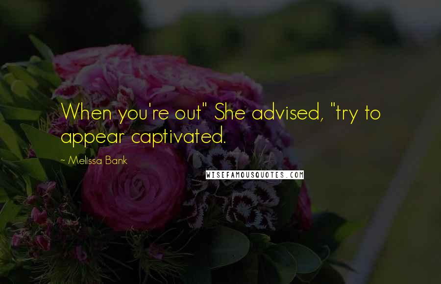 Melissa Bank quotes: When you're out" She advised, "try to appear captivated.