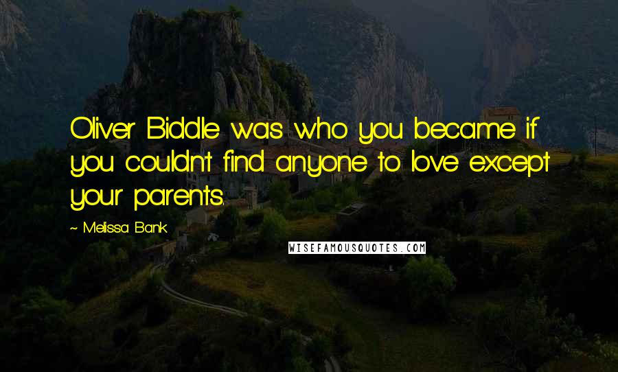 Melissa Bank quotes: Oliver Biddle was who you became if you couldn't find anyone to love except your parents.