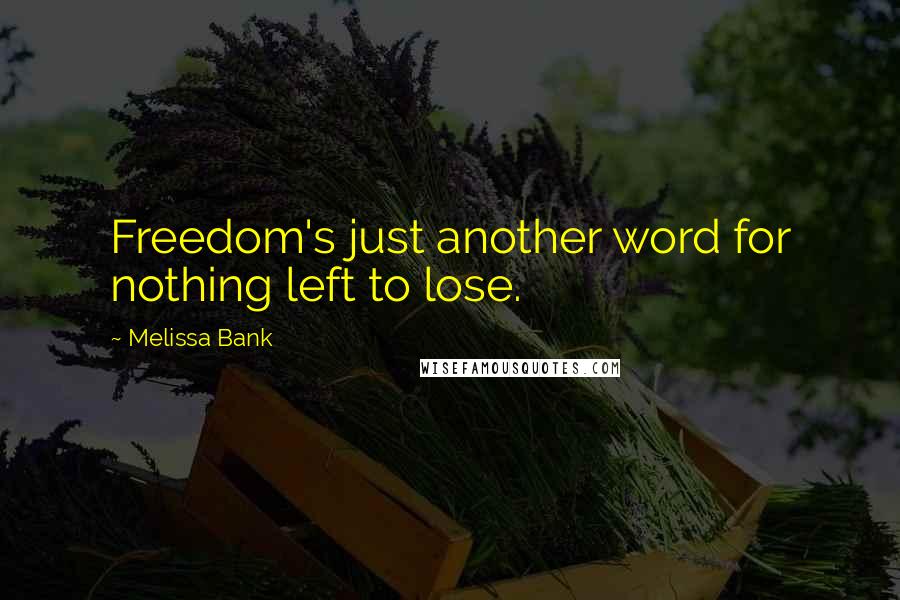 Melissa Bank quotes: Freedom's just another word for nothing left to lose.