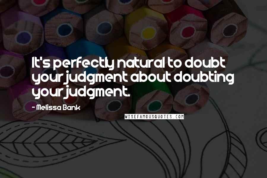 Melissa Bank quotes: It's perfectly natural to doubt your judgment about doubting your judgment.