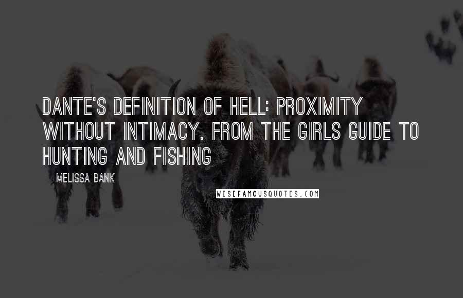 Melissa Bank quotes: Dante's definition of hell: proximity without intimacy. From the Girls Guide to Hunting and Fishing