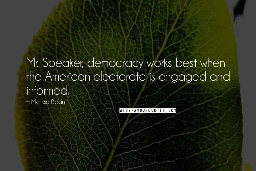 Melissa Bean quotes: Mr. Speaker, democracy works best when the American electorate is engaged and informed.