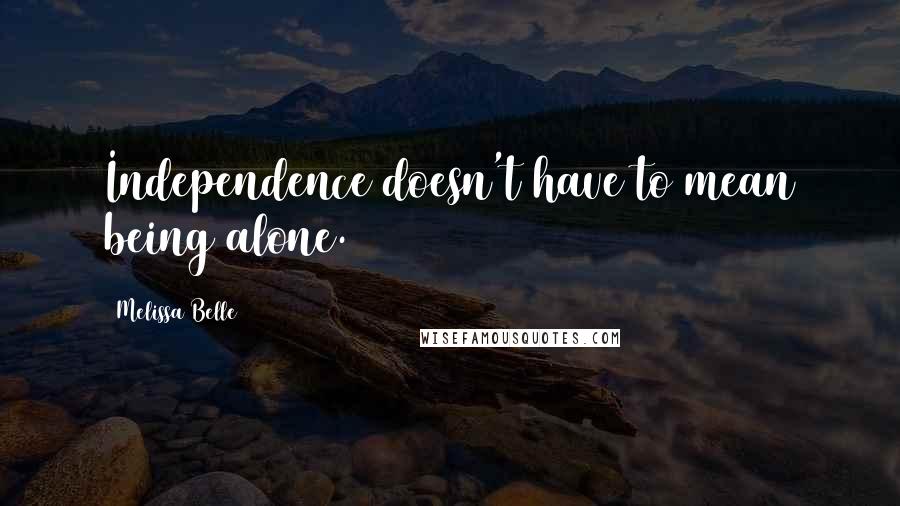 Melissa Belle quotes: Independence doesn't have to mean being alone.